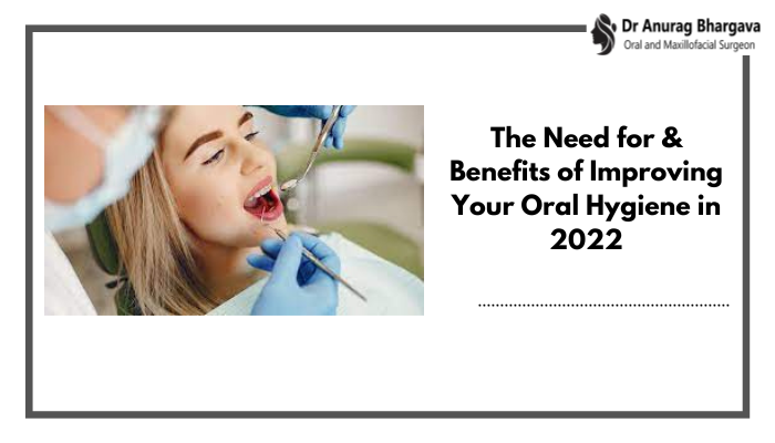 The Need for & Benefits of Improving Your Oral Hygiene in 2022