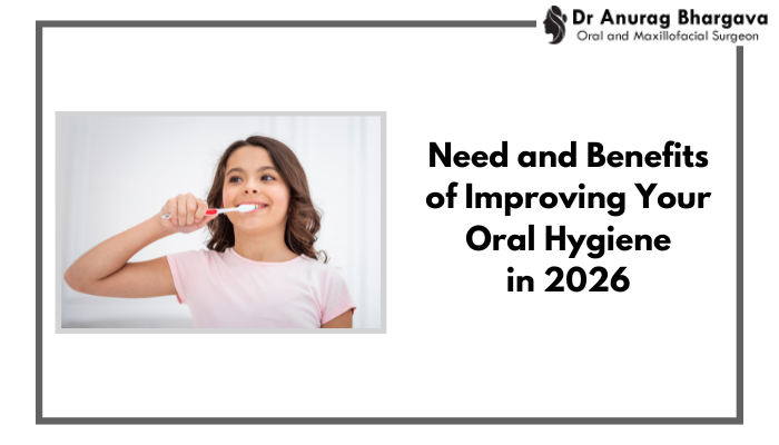 The Need & Benefits of Improving Your Oral Hygiene in 2026